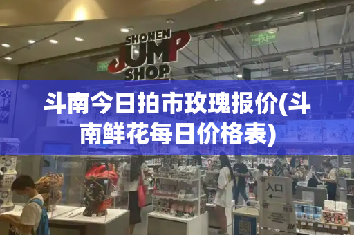 斗南今日拍市玫瑰报价(斗南鲜花每日价格表)-第1张图片-星选测评