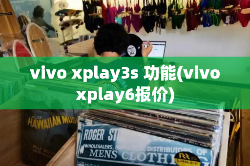 vivo xplay3s 功能(vivoxplay6报价)