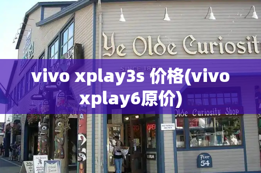 vivo xplay3s 价格(vivoxplay6原价)