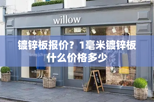 镀锌板报价？1毫米镀锌板什么价格多少