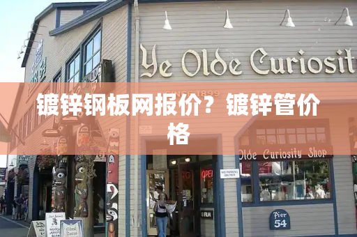 镀锌钢板网报价？镀锌管价格