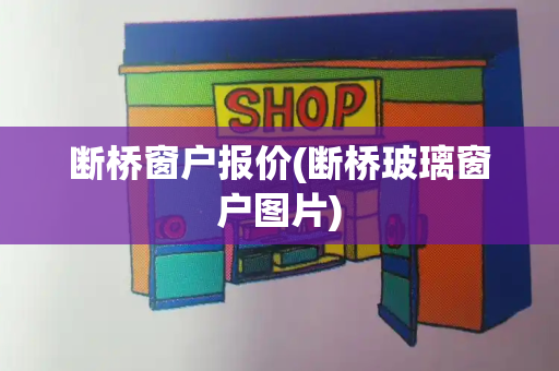 断桥窗户报价(断桥玻璃窗户图片)