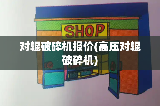 对辊破碎机报价(高压对辊破碎机)-第1张图片-星选测评