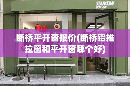 断桥平开窗报价(断桥铝推拉窗和平开窗哪个好)