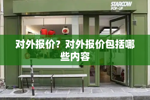 对外报价？对外报价包括哪些内容-第1张图片-星选测评