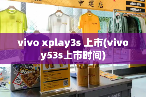 vivo xplay3s 上市(vivoy53s上市时间)-第1张图片-星选测评