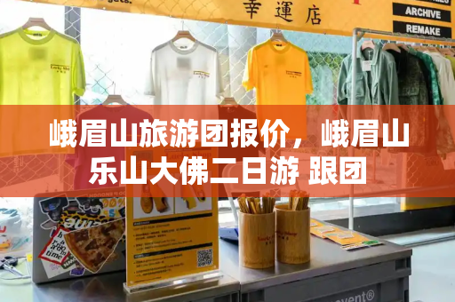 峨眉山旅游团报价，峨眉山乐山大佛二日游 跟团-第1张图片-星选测评