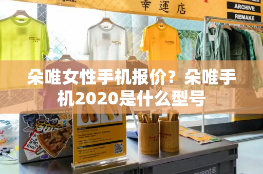 朵唯女性手机报价？朵唯手机2020是什么型号-第1张图片-星选测评