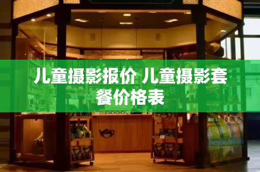 儿童摄影报价 儿童摄影套餐价格表