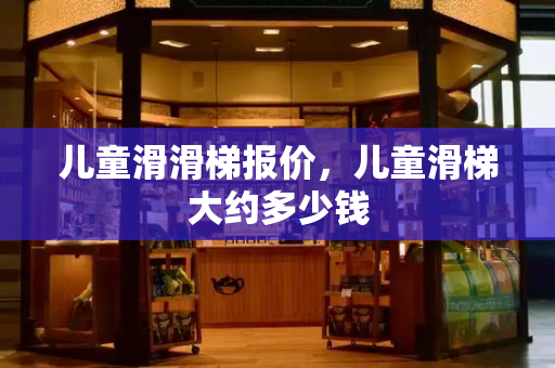 儿童滑滑梯报价，儿童滑梯大约多少钱