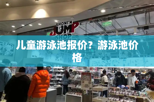 儿童游泳池报价？游泳池价格-第1张图片-星选测评