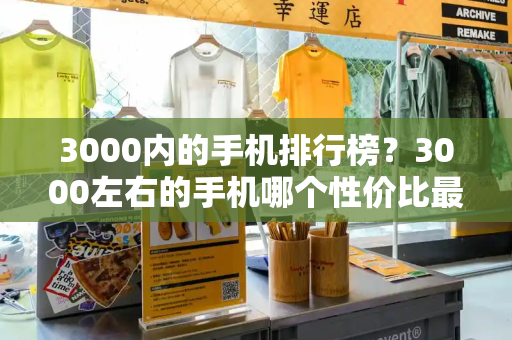 3000内的手机排行榜？3000左右的手机哪个性价比最高-第1张图片-星选测评