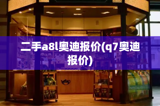 二手a8l奥迪报价(q7奥迪报价)-第1张图片-星选测评