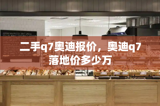 二手q7奥迪报价，奥迪q7落地价多少万-第1张图片-星选测评