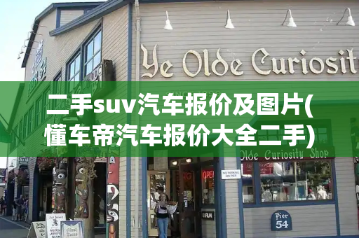 二手suv汽车报价及图片(懂车帝汽车报价大全二手)