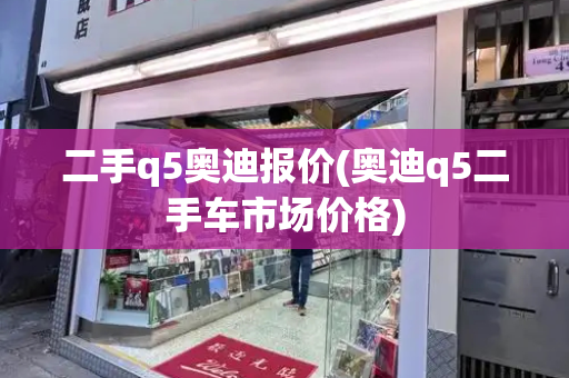 二手q5奥迪报价(奥迪q5二手车市场价格)