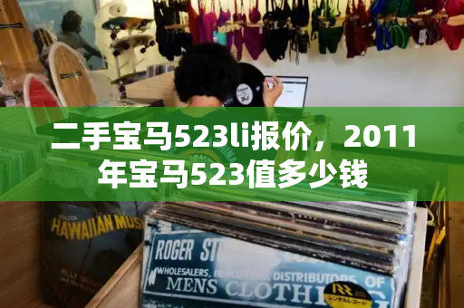 二手宝马523li报价，2011年宝马523值多少钱