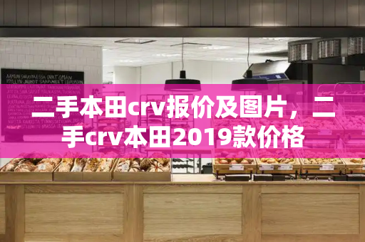 二手本田crv报价及图片，二手crv本田2019款价格