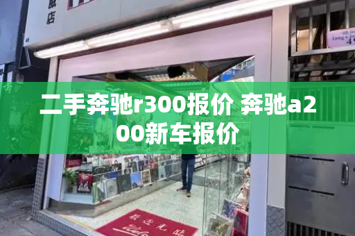 二手奔驰r300报价 奔驰a200新车报价