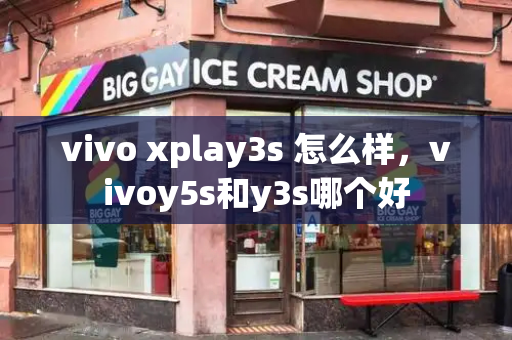vivo xplay3s 怎么样，vivoy5s和y3s哪个好-第1张图片-星选测评
