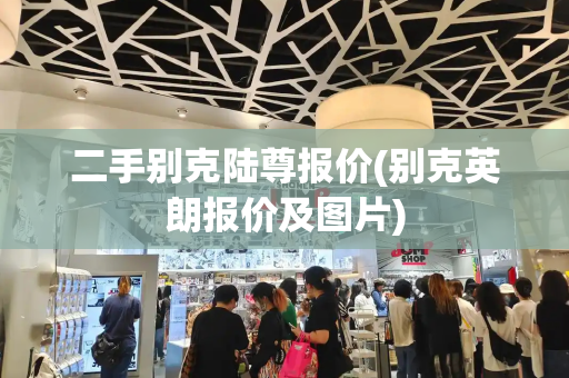 二手别克陆尊报价(别克英朗报价及图片)
