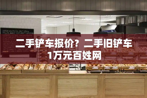 二手铲车报价？二手旧铲车1万元百姓网