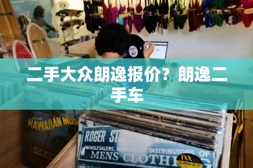 二手大众朗逸报价？朗逸二手车