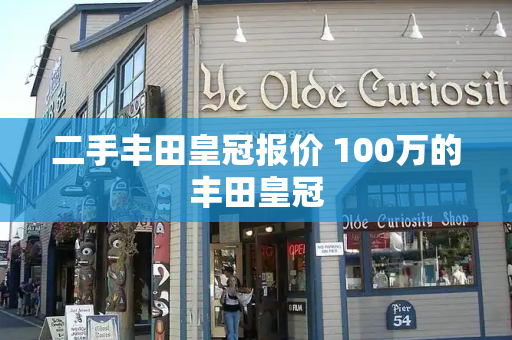 二手丰田皇冠报价 100万的丰田皇冠-第1张图片-星选测评