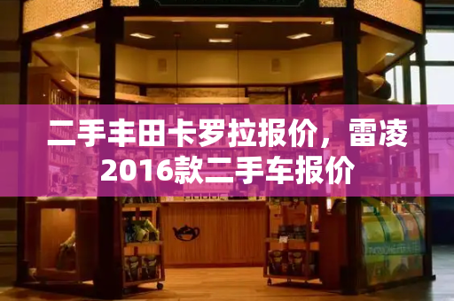 二手丰田卡罗拉报价，雷凌2016款二手车报价-第1张图片-星选测评