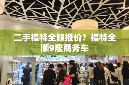 二手福特全顺报价？福特全顺9座商务车
