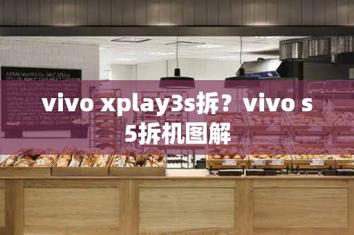 vivo xplay3s拆？vivo s5拆机图解-第1张图片-星选测评