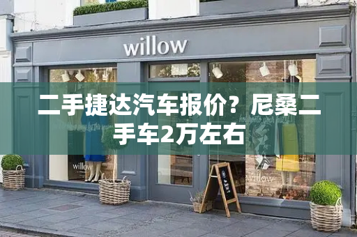 二手捷达汽车报价？尼桑二手车2万左右-第1张图片-星选测评