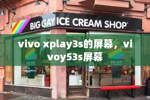 vivo xplay3s的屏幕，vivoy53s屏幕-第1张图片-星选测评