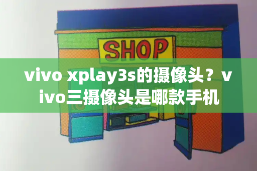 vivo xplay3s的摄像头？vivo三摄像头是哪款手机-第1张图片-星选测评