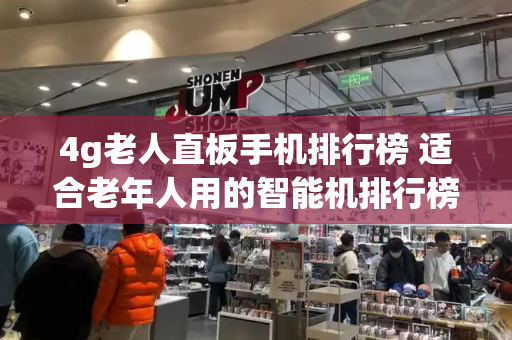 4g老人直板手机排行榜 适合老年人用的智能机排行榜