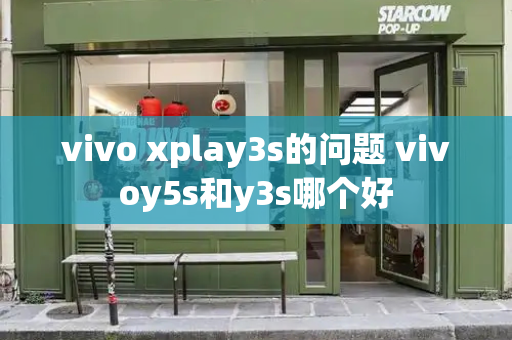 vivo xplay3s的问题 vivoy5s和y3s哪个好