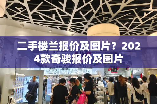 二手楼兰报价及图片？2024款奇骏报价及图片