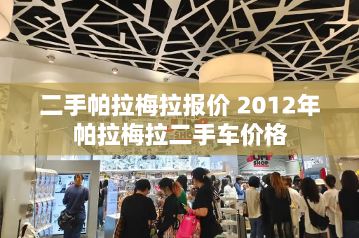 二手帕拉梅拉报价 2012年帕拉梅拉二手车价格