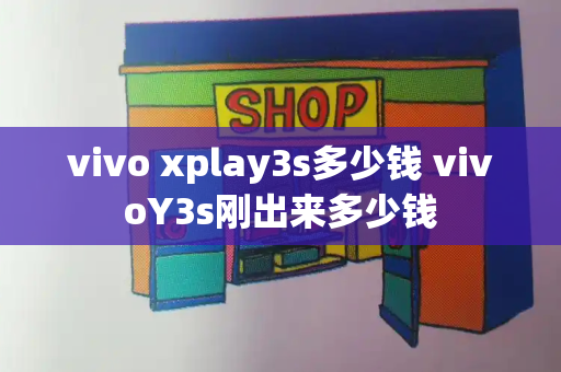 vivo xplay3s多少钱 vivoY3s刚出来多少钱
