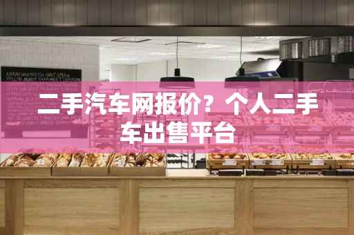 二手汽车网报价？个人二手车出售平台
