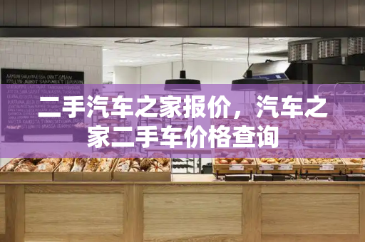 二手汽车之家报价，汽车之家二手车价格查询