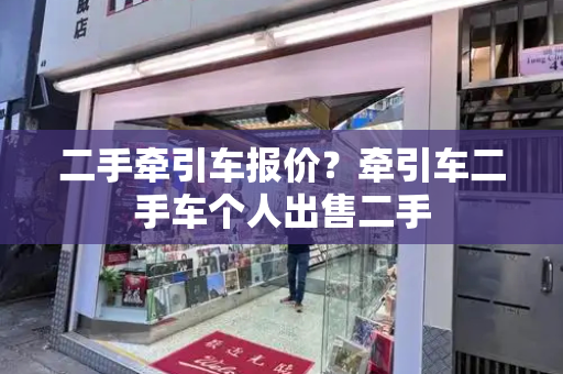 二手牵引车报价？牵引车二手车个人出售二手