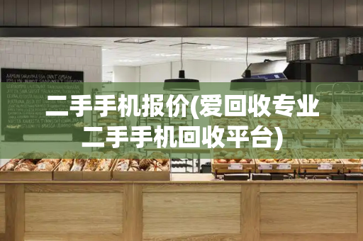 二手手机报价(爱回收专业二手手机回收平台)