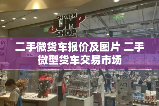 二手微货车报价及图片 二手微型货车交易市场-第1张图片-星选测评