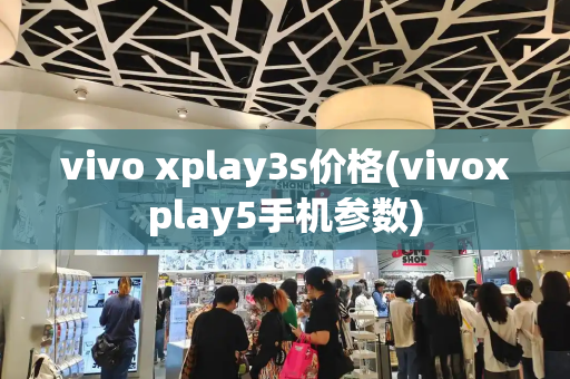 vivo xplay3s价格(vivoxplay5手机参数)