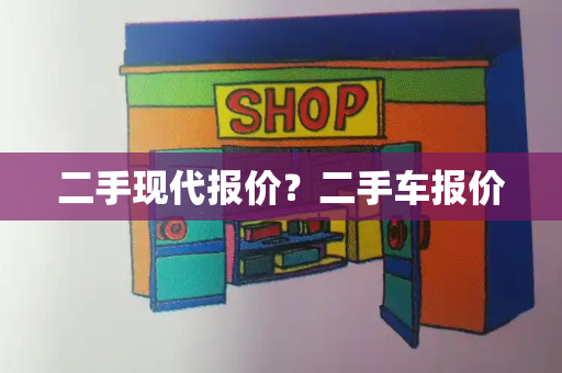 二手现代报价？二手车报价-第1张图片-星选测评