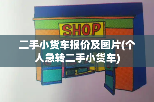 二手小货车报价及图片(个人急转二手小货车)-第1张图片-星选测评