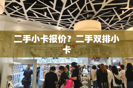 二手小卡报价？二手双排小卡-第1张图片-星选测评