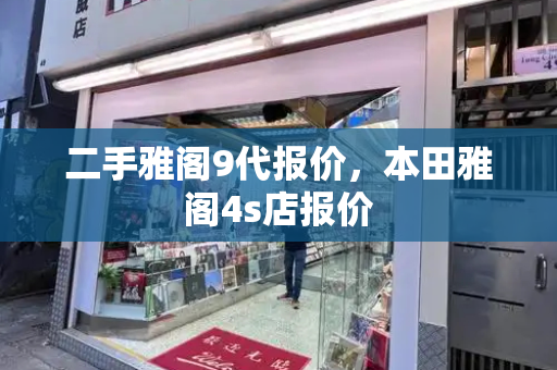 二手雅阁9代报价，本田雅阁4s店报价