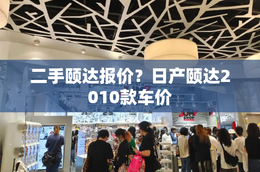 二手颐达报价？日产颐达2010款车价